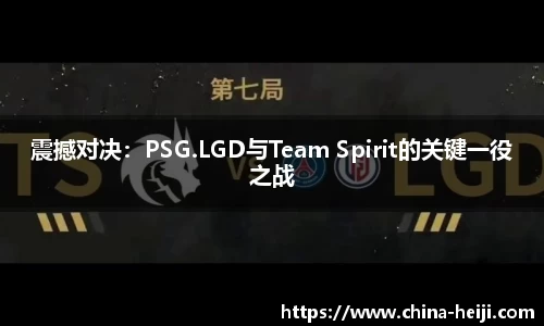 震撼对决：PSG.LGD与Team Spirit的关键一役之战