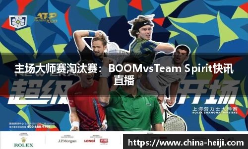 主场大师赛淘汰赛：BOOMvsTeam Spirit快讯直播